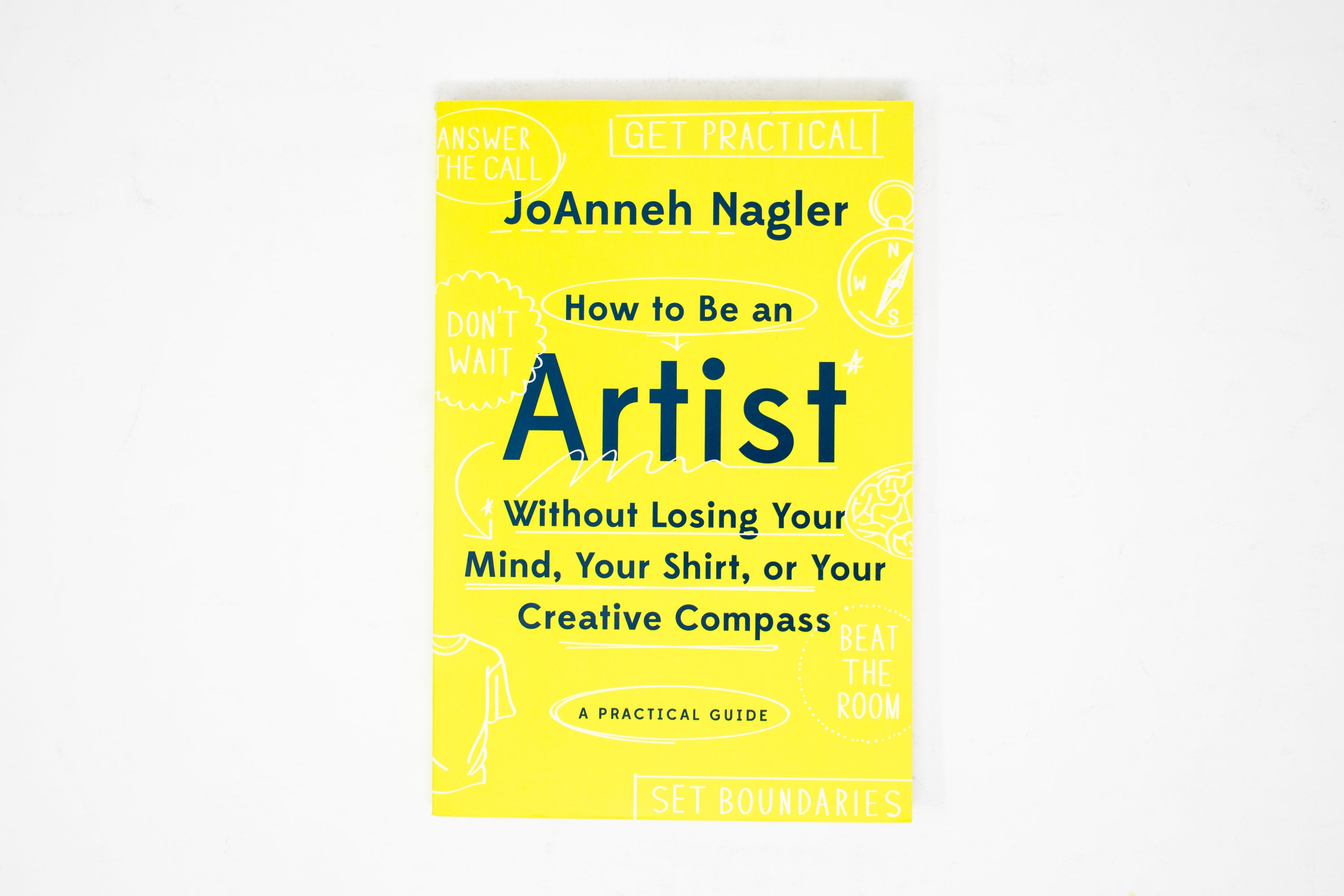 How to Be an Artist Without Losing Your Mind, Your Shirt, Or Your Creative Compass: Practical Guide